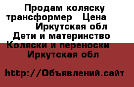 Продам коляску трансформер › Цена ­ 5 500 - Иркутская обл. Дети и материнство » Коляски и переноски   . Иркутская обл.